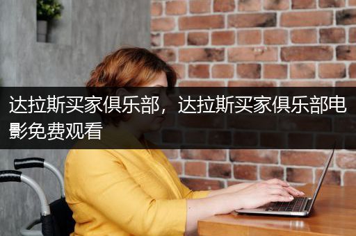 达拉斯买家俱乐部，达拉斯买家俱乐部电影免费观看